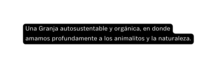 Una Granja autosustentable y orgánica en donde amamos profundamente a los animalitos y la naturaleza